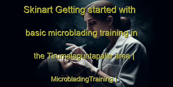 Skinart Getting started with basic microblading training in the Tirumalaguntapalle area | MicrobladingTraining | MicrobladingClasses | SkinartTraining-India